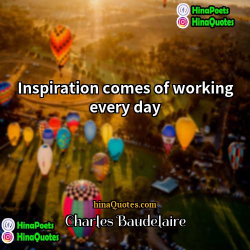 Charles Baudelaire Quotes | Inspiration comes of working every day.
 